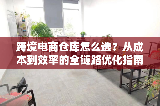 跨境电商仓库怎么选？从成本到效率的全链路优化指南