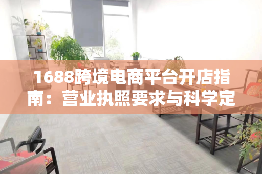 1688跨境电商平台开店指南：营业执照要求与科学定价策略全解析